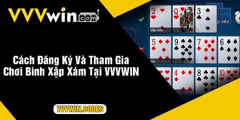 Cách Đăng Ký Và Tham Gia Chơi Binh Xập Xám Tại VVVWIN