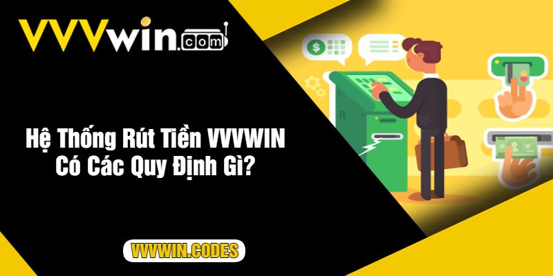 Hệ Thống Rút Tiền VVVWIN Có Các Quy Định Gì?