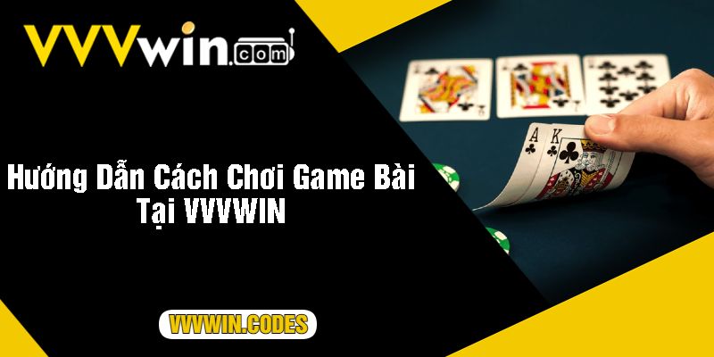 Hướng Dẫn Cách Chơi Game Bài Tại VVVWIN