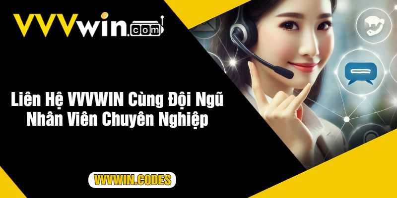 Liên Hệ VVVWIN Cùng Đội Ngũ Nhân Viên Chuyên Nghiệp