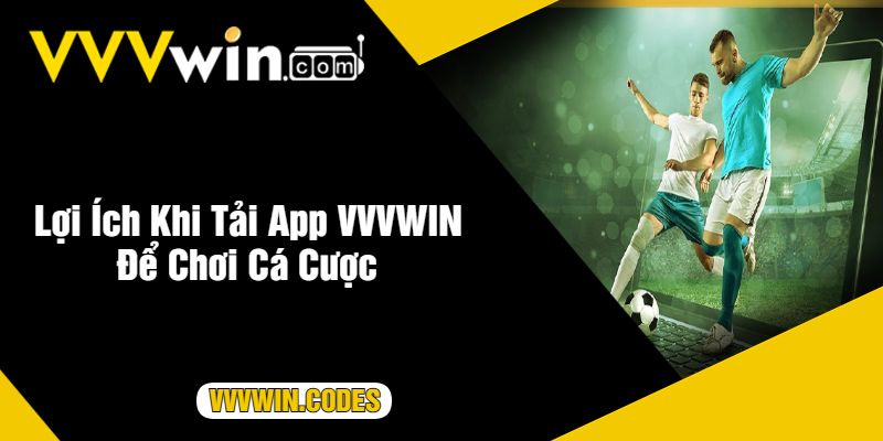 Lợi Ích Khi Tải App VVVWIN Để Chơi Cá Cược