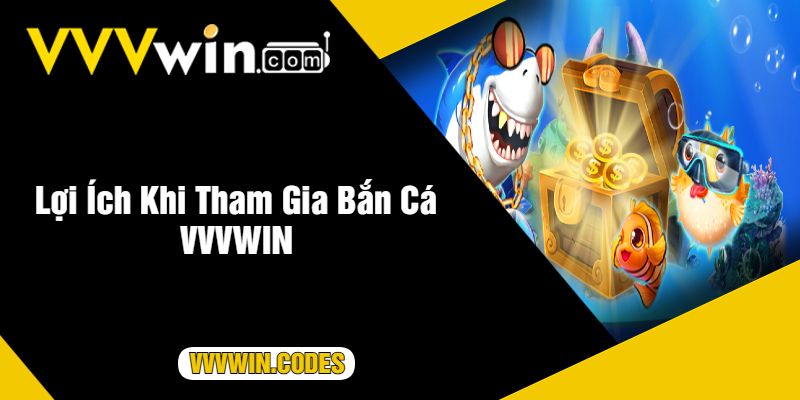 Lợi Ích Khi Tham Gia Bắn Cá VVVWIN