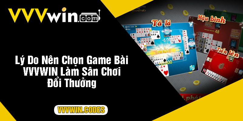 Lý Do Nên Chọn Game Bài VVVWIN Làm Sân Chơi Đổi Thưởng