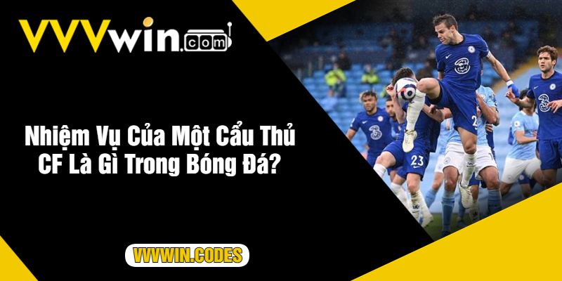 Nhiệm Vụ Của Một Cẩu Thủ CF Là Gì Trong Bóng Đá