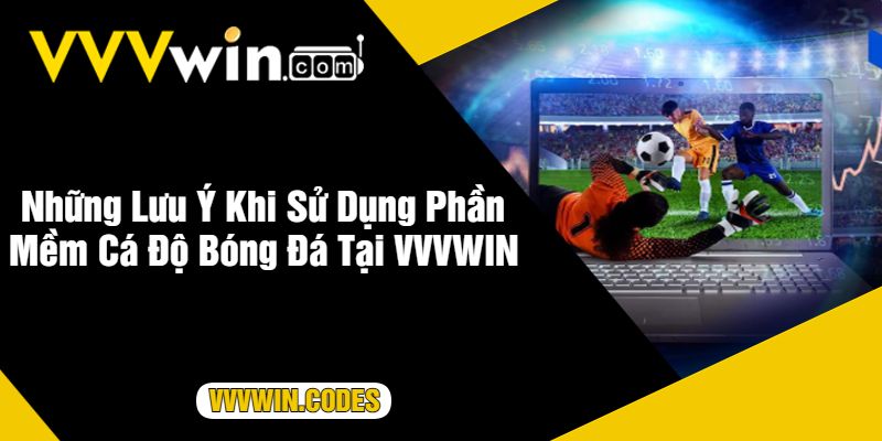 Những Lưu Ý Khi Sử Dụng Phần Mềm Cá Độ Bóng Đá Tại VVVWIN