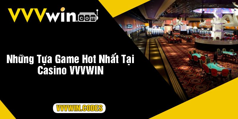 Những Tựa Game Hot Nhất Tại Casino VVVWIN