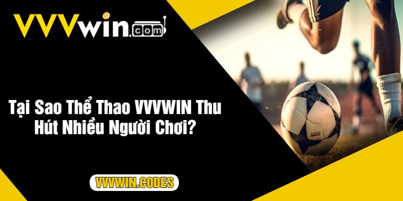 Tại Sao Thể Thao VVVWIN Thu Hút Nhiều Người Chơi?